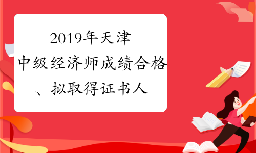 2019年天津中级经济师成绩合格、拟取得证书人员公示
