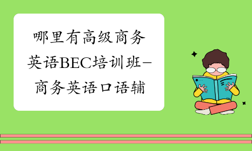 哪里有高级商务英语BEC培训班-商务英语口语辅导班-中华考