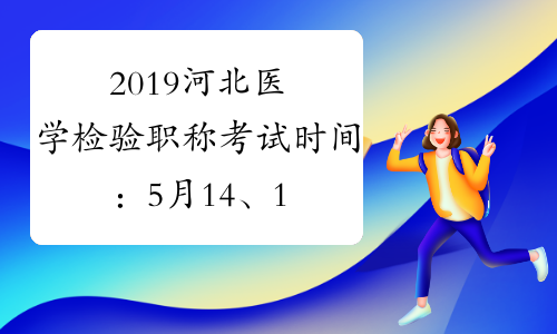 2019河北医学检验职称考试时间：5月14、15、21、22日
