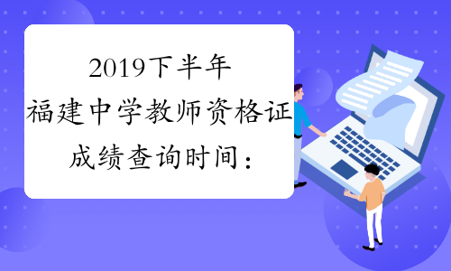 2019下半年福建中学教师资格证成绩查询时间：12月10日起