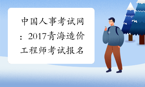 中国人事考试网：2017青海造价工程师考试报名