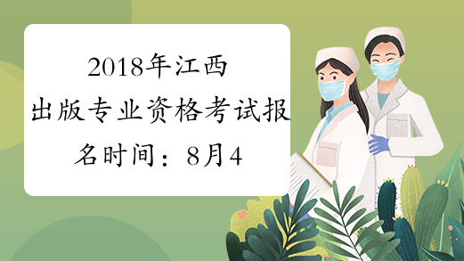 2018年江西出版专业资格考试报名时间：8月4日-14日
