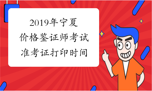 2019年宁夏价格鉴证师考试准考证打印时间