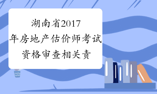 湖南省2017年房地产估价师考试资格审查相关责任追究