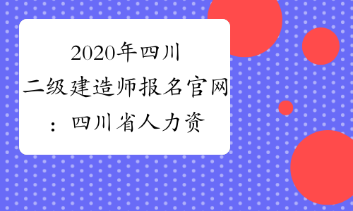 2020年四川二级建造师报名官网：四川省人力资源和社会保