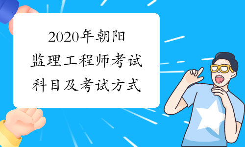 2020年朝阳监理工程师考试科目及考试方式