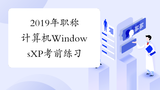 2019年职称计算机WindowsXP考前练习题及答案4[1]