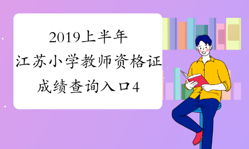 2019上半年江苏小学教师资格证成绩查询入口4月16日开通