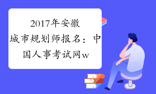 2017年安徽城市规划师报名：中国人事考试网www.cpta.com.cn