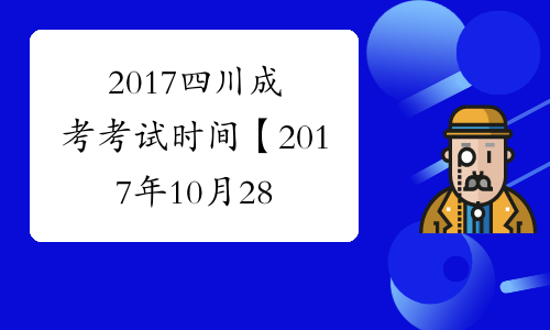 2017四川成考考试时间【2017年10月28日-29日】