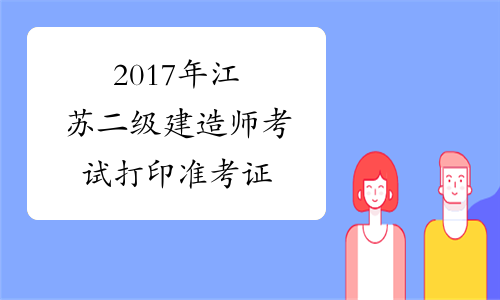 2017年江苏二级建造师考试打印准考证