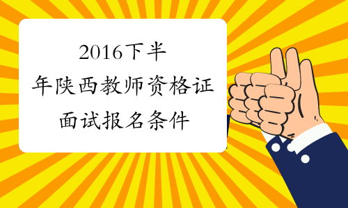 2016下半年陕西教师资格证面试报名条件