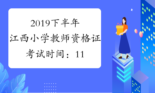 2019下半年江西小学教师资格证考试时间：11月2日