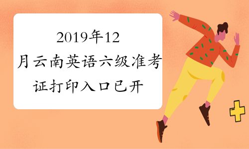 2019年12月云南英语六级准考证打印入口已开通