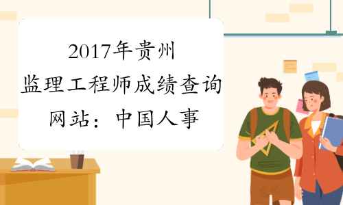 2017年贵州监理工程师成绩查询网站：中国人事考试网
