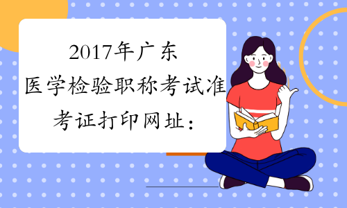 2017年广东医学检验职称考试准考证打印网址：www.21wecan.com