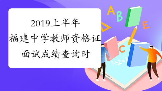 2019上半年福建中学教师资格证面试成绩查询时间：6月11日起