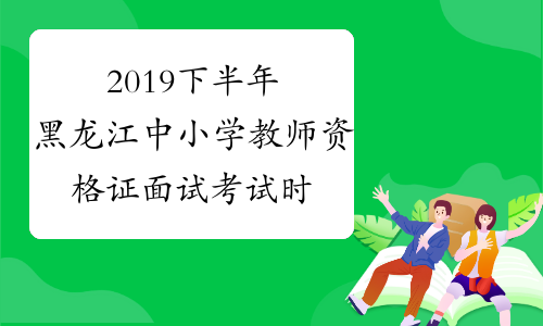 2019下半年黑龙江中小学教师资格证面试考试时间及科目202