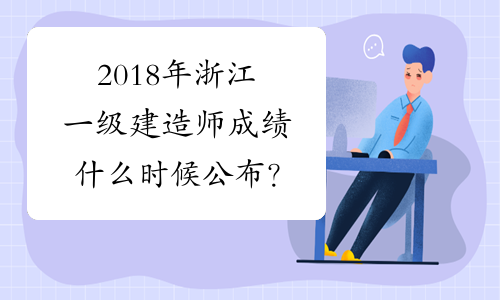 2018年浙江一级建造师成绩什么时候公布？