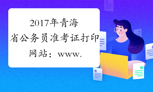 2017年青海省公务员准考证打印网站：www.qhpta.com