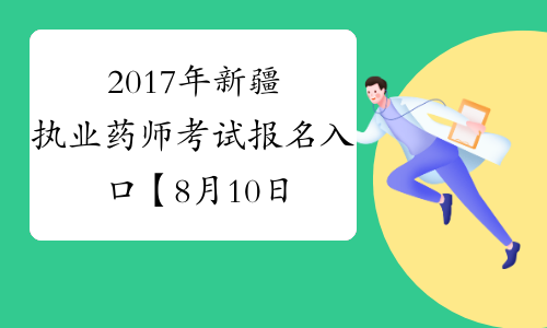 2017年新疆执业药师考试报名入口【8月10日19：00关闭】
