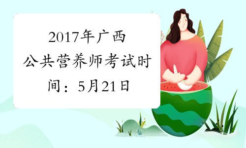 2017年广西公共营养师考试时间：5月21日