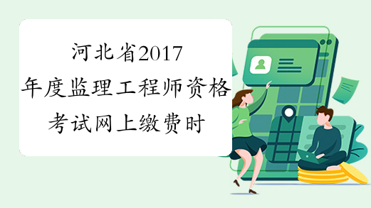 河北省2017年度监理工程师资格考试网上缴费时间