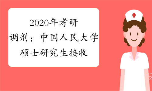 2020年考研调剂：中国人民大学硕士研究生接收调剂通知