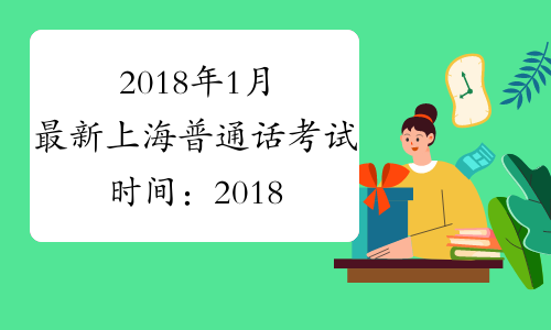 2018年1月最新上海普通话考试时间：2018年1月21日