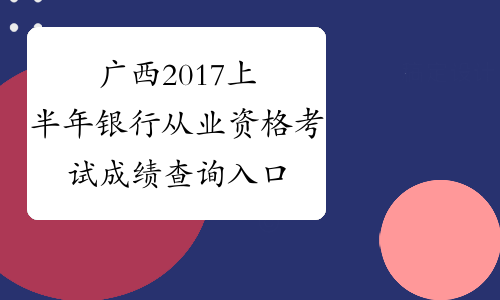 广西2017上半年银行从业资格考试成绩查询入口
