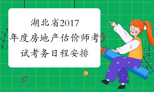 湖北省2017年度房地产估价师考试考务日程安排