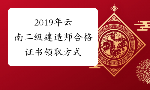 2019年云南二级建造师合格证书领取方式