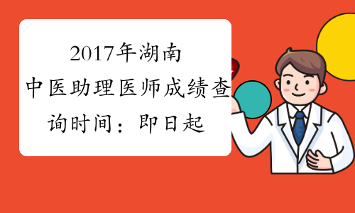 2017年湖南中医助理医师成绩查询时间：即日起