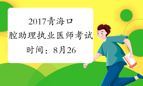 2017青海口腔助理执业医师考试时间：8月26日