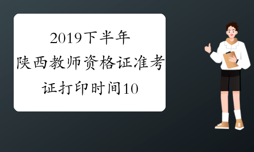 2019下半年陕西教师资格证准考证打印时间10月28日起