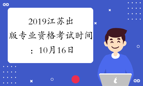 2019江苏出版专业资格考试时间：10月16日