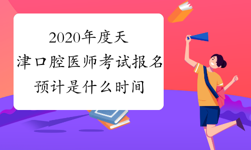 2020年度天津口腔医师考试报名预计是什么时间