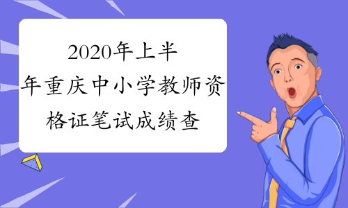 2020年上半年重庆中小学教师资格证笔试成绩查询时间及入