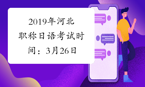 2019年河北职称日语考试时间：3月26日