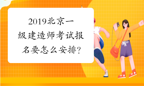 2019北京一级建造师考试报名要怎么安排？