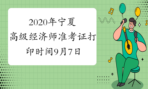 2020年宁夏高级经济师准考证打印时间9月7日-11日