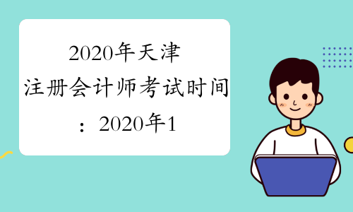 2020年天津注册会计师考试时间：2020年10月11日（综合阶段）