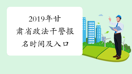 2019年甘肃省政法干警报名时间及入口