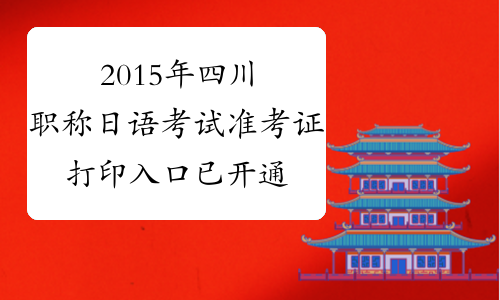2015年四川职称日语考试准考证打印入口已开通