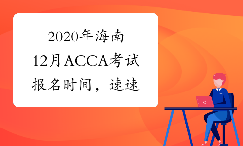2020年海南12月ACCA考试报名时间，速速查看！