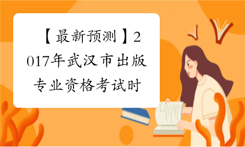 【最新预测】2017年武汉市出版专业资格考试时间预计为10