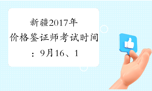 新疆2017年价格鉴证师考试时间：9月16、17日