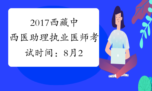 2017西藏中西医助理执业医师考试时间：8月26日