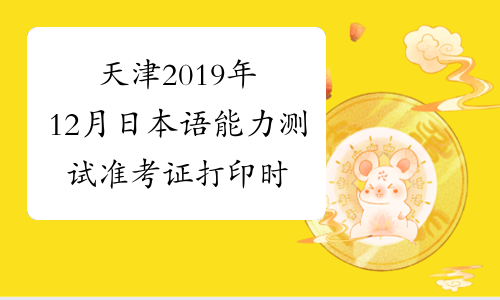 天津2019年12月日本语能力测试准考证打印时间