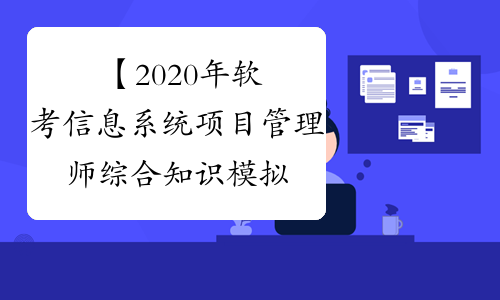 【2020年软考信息系统项目管理师综合知识模拟练习（十）
